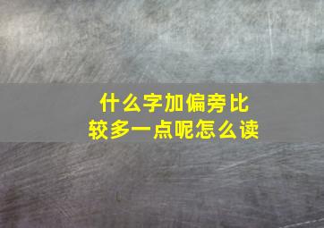 什么字加偏旁比较多一点呢怎么读