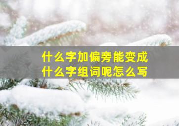 什么字加偏旁能变成什么字组词呢怎么写