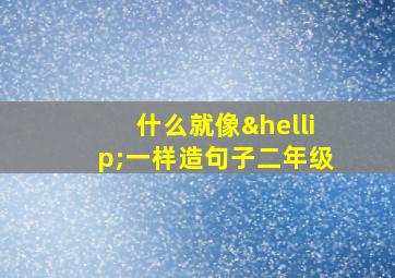 什么就像…一样造句子二年级