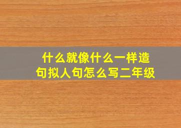 什么就像什么一样造句拟人句怎么写二年级