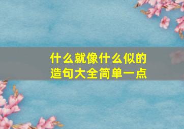 什么就像什么似的造句大全简单一点