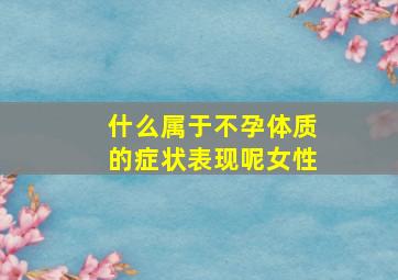 什么属于不孕体质的症状表现呢女性