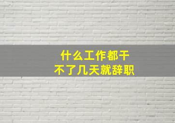 什么工作都干不了几天就辞职