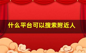 什么平台可以搜索附近人