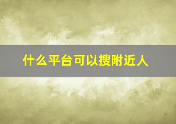 什么平台可以搜附近人