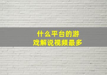 什么平台的游戏解说视频最多