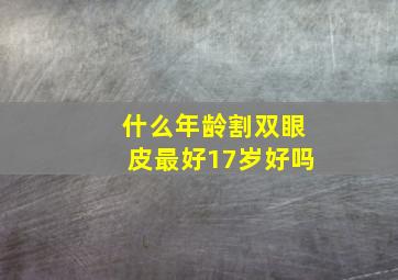 什么年龄割双眼皮最好17岁好吗