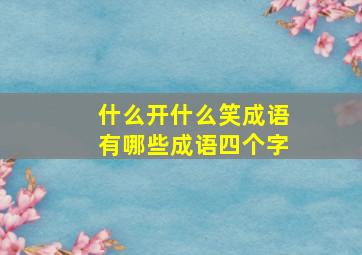 什么开什么笑成语有哪些成语四个字