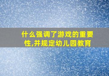 什么强调了游戏的重要性,并规定幼儿园教育