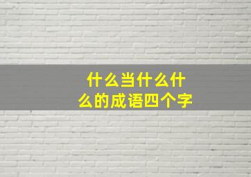 什么当什么什么的成语四个字