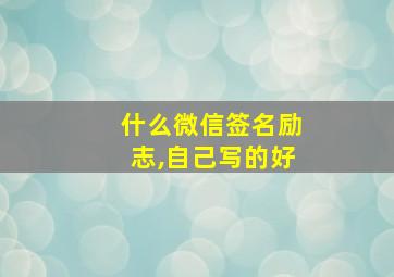 什么微信签名励志,自己写的好