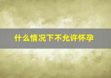 什么情况下不允许怀孕