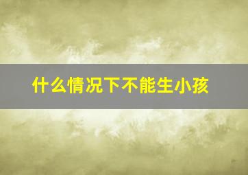 什么情况下不能生小孩