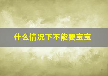 什么情况下不能要宝宝