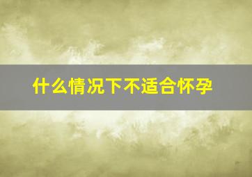 什么情况下不适合怀孕