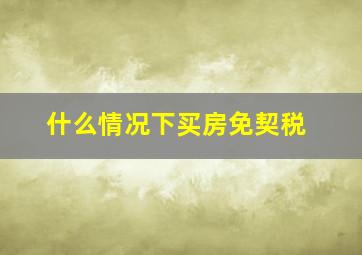 什么情况下买房免契税