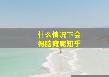 什么情况下会得脑瘫呢知乎