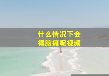 什么情况下会得脑瘫呢视频