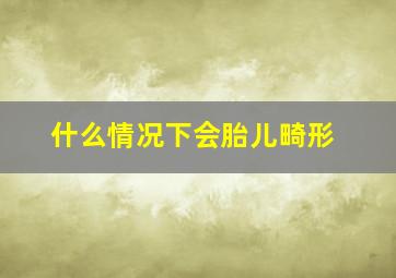 什么情况下会胎儿畸形