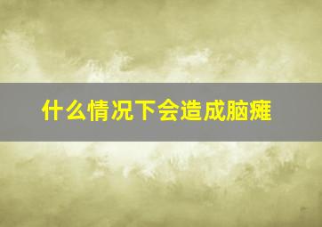 什么情况下会造成脑瘫