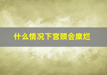 什么情况下宫颈会糜烂