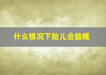 什么情况下胎儿会脑瘫