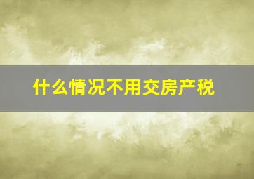 什么情况不用交房产税