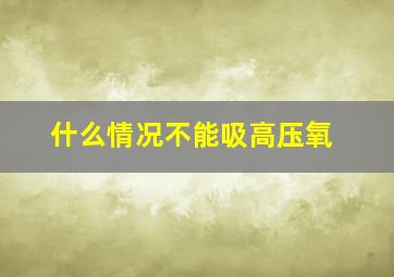 什么情况不能吸高压氧