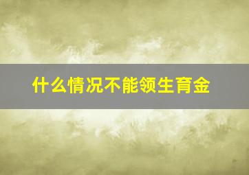 什么情况不能领生育金