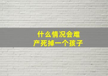 什么情况会难产死掉一个孩子