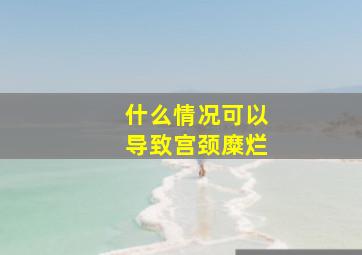 什么情况可以导致宫颈糜烂