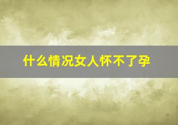 什么情况女人怀不了孕