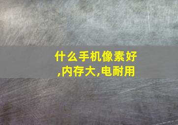 什么手机像素好,内存大,电耐用