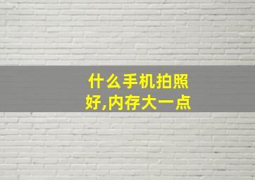 什么手机拍照好,内存大一点