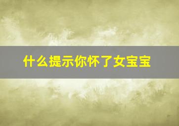 什么提示你怀了女宝宝