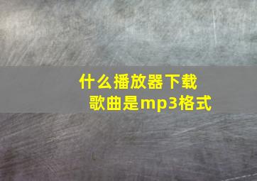 什么播放器下载歌曲是mp3格式