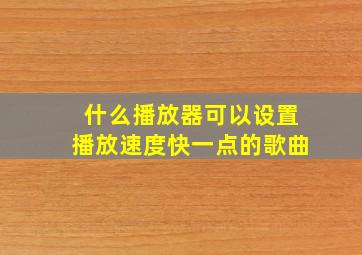 什么播放器可以设置播放速度快一点的歌曲