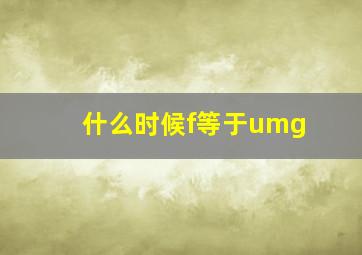 什么时候f等于umg