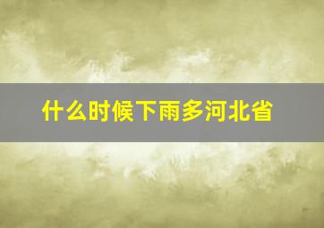 什么时候下雨多河北省