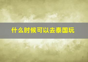 什么时候可以去泰国玩