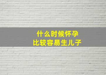 什么时候怀孕比较容易生儿子