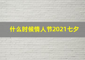 什么时候情人节2021七夕