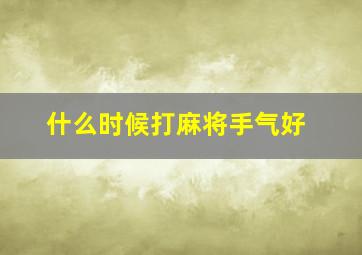 什么时候打麻将手气好