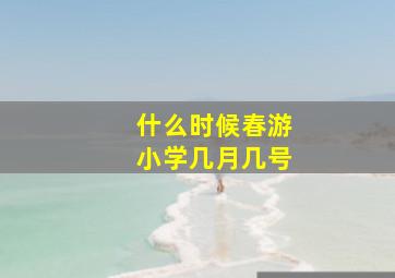 什么时候春游小学几月几号