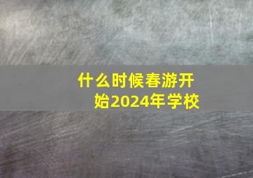 什么时候春游开始2024年学校