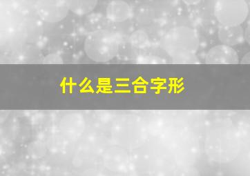 什么是三合字形