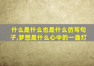 什么是什么也是什么仿写句子,梦想是什么心中的一盏灯