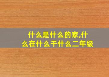 什么是什么的家,什么在什么干什么二年级