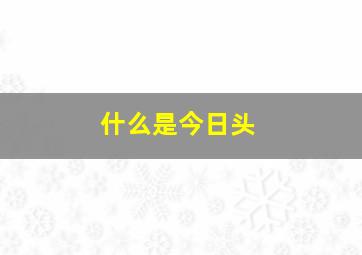 什么是今日头