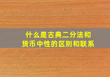 什么是古典二分法和货币中性的区别和联系